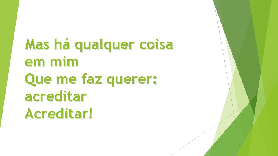 Mas há qualquer coisa em mim Que me faz querer: acreditar Acreditar! 