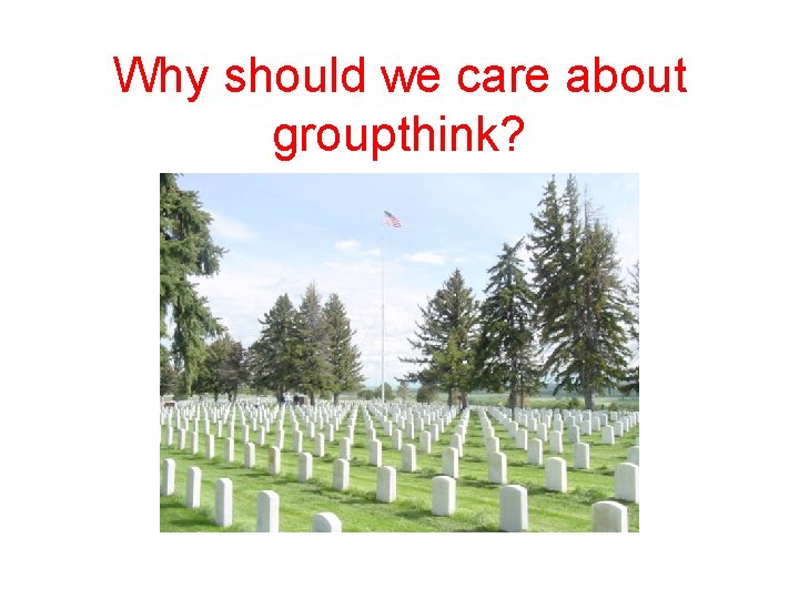 Why should we care about groupthink? 