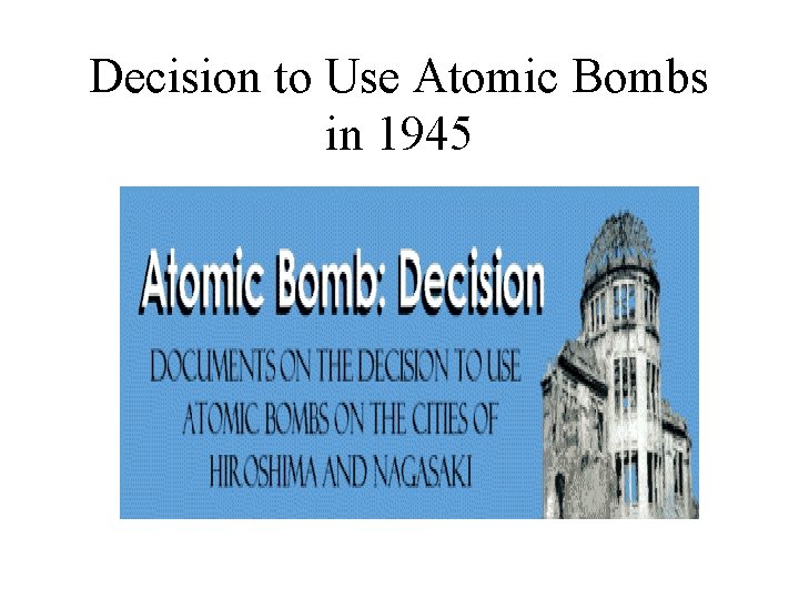 Decision to Use Atomic Bombs in 1945 