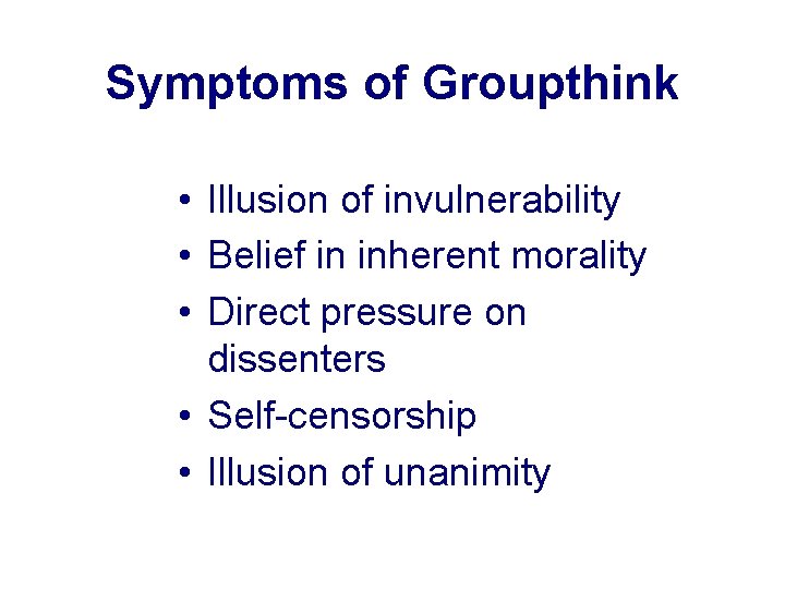 Symptoms of Groupthink • Illusion of invulnerability • Belief in inherent morality • Direct
