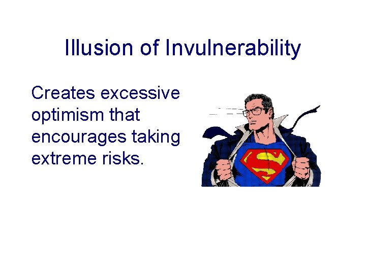 Illusion of Invulnerability Creates excessive optimism that encourages taking extreme risks. 