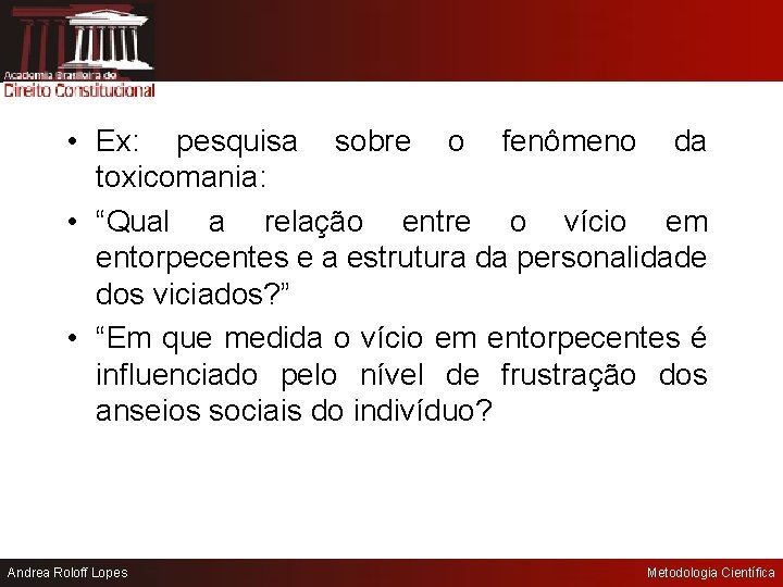  • Ex: pesquisa sobre o fenômeno da toxicomania: • “Qual a relação entre