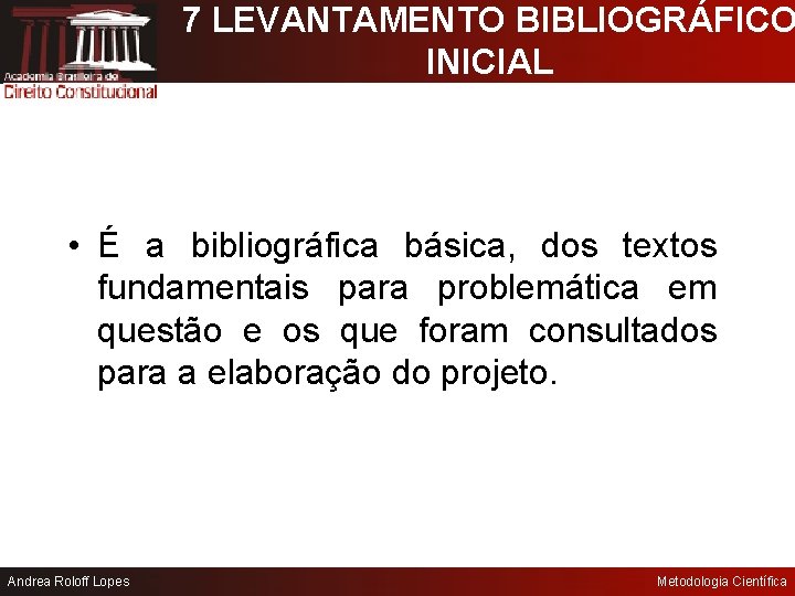 7 LEVANTAMENTO BIBLIOGRÁFICO INICIAL • É a bibliográfica básica, dos textos fundamentais para problemática