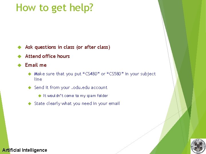 How to get help? Ask questions in class (or after class) Attend office hours