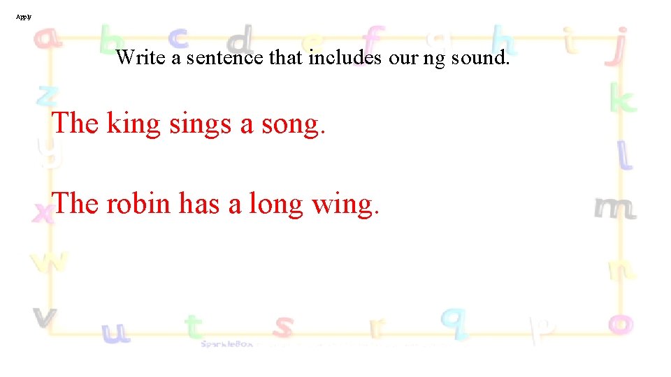 Apply Write a sentence that includes our ng sound. The king sings a song.