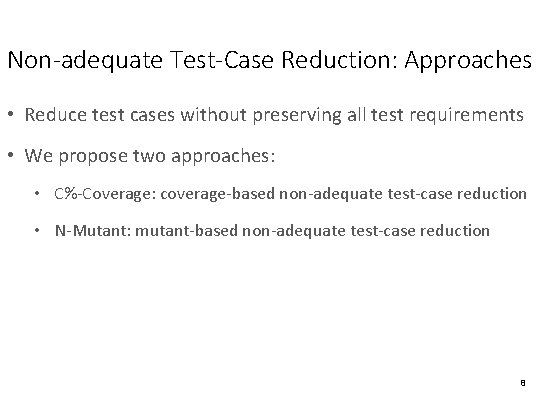 Non-adequate Test-Case Reduction: Approaches • Reduce test cases without preserving all test requirements •