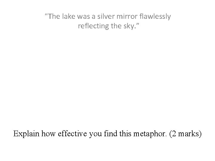 Example “The lake was a silver mirror flawlessly reflecting the sky. ” Explain how