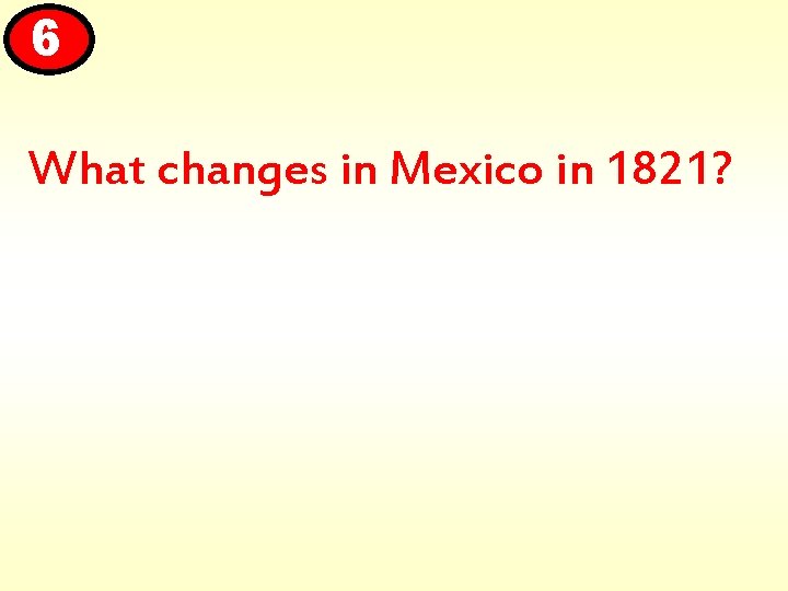 6 What changes in Mexico in 1821? 
