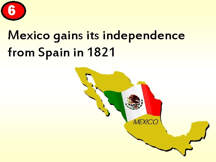 6 Mexico gains its independence from Spain in 1821 