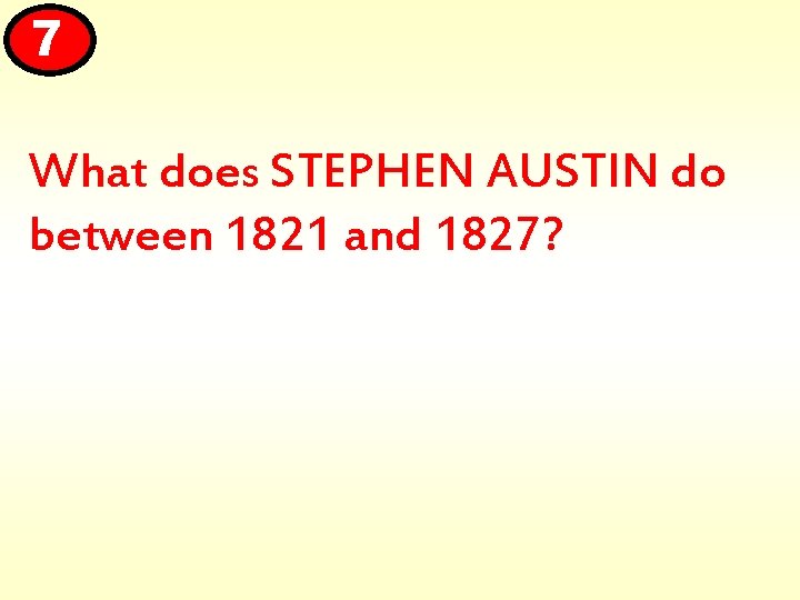 7 What does STEPHEN AUSTIN do between 1821 and 1827? 