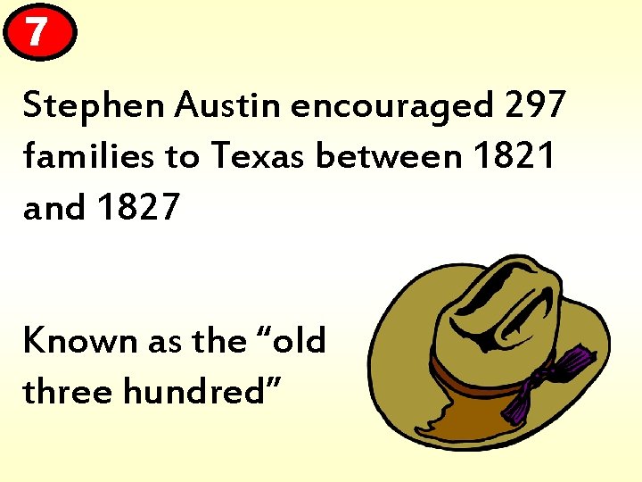7 Stephen Austin encouraged 297 families to Texas between 1821 and 1827 Known as
