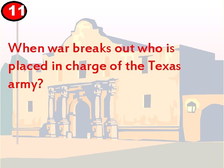 11 When war breaks out who is placed in charge of the Texas army?