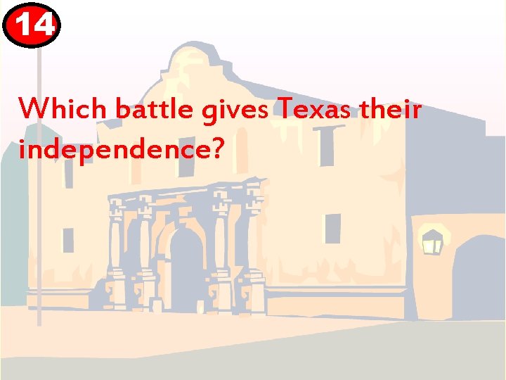 14 Which battle gives Texas their independence? 