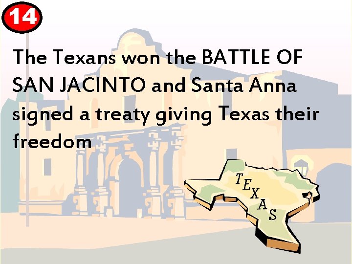 14 The Texans won the BATTLE OF SAN JACINTO and Santa Anna signed a