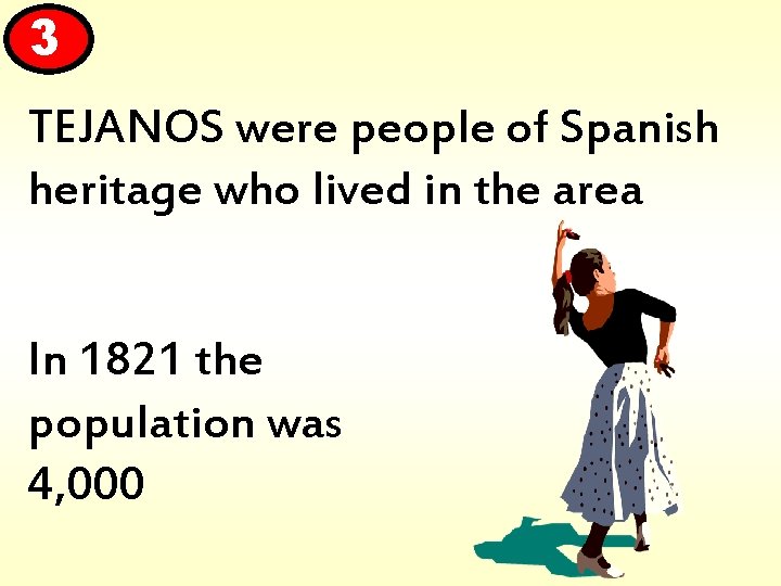 3 TEJANOS were people of Spanish heritage who lived in the area In 1821
