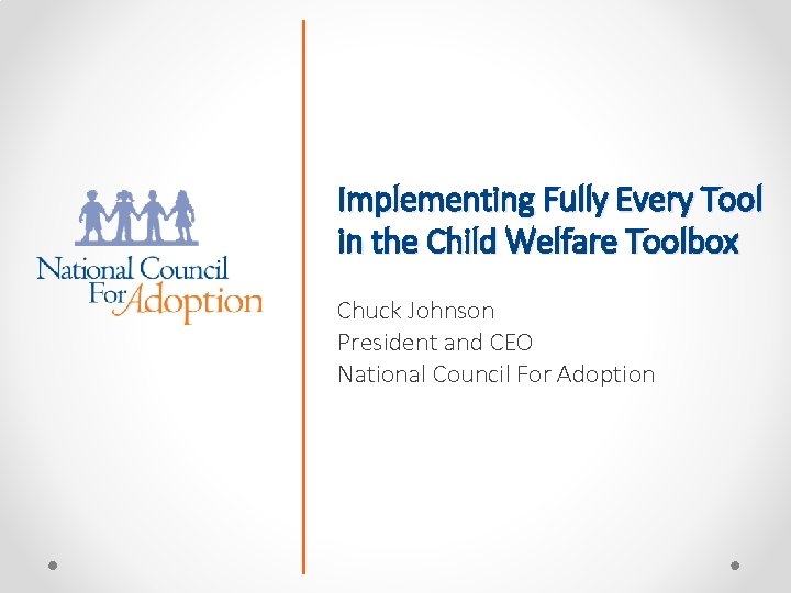 Implementing Fully Every Tool in the Child Welfare Toolbox Chuck Johnson President and CEO