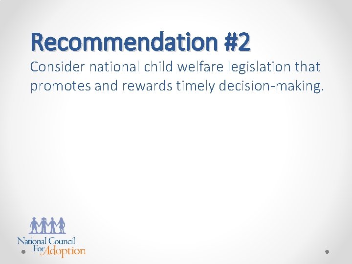 Recommendation #2 Consider national child welfare legislation that promotes and rewards timely decision-making. 