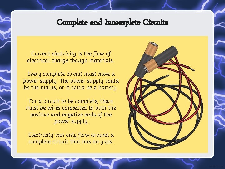 Complete and Incomplete Circuits Current electricity is the flow of electrical charge though materials.