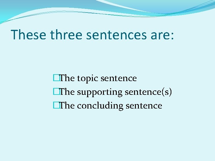 These three sentences are: �The topic sentence �The supporting sentence(s) �The concluding sentence 