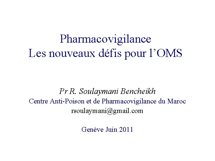 Pharmacovigilance Les nouveaux défis pour l’OMS Pr R. Soulaymani Bencheikh Centre Anti-Poison et de