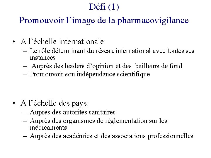 Défi (1) Promouvoir l’image de la pharmacovigilance • A l’échelle internationale: – Le rôle