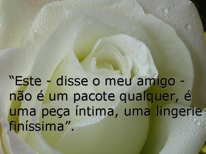 “Este - disse o meu amigo não é um pacote qualquer, é uma peça