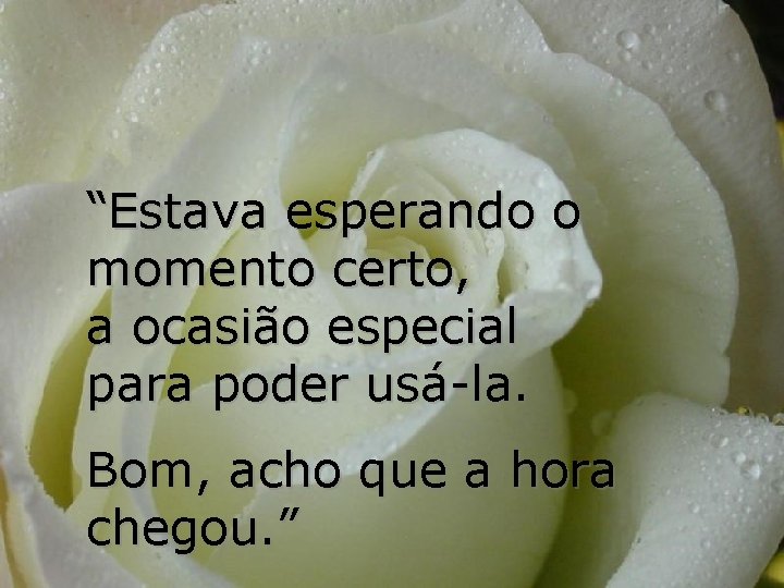 “Estava esperando o momento certo, a ocasião especial para poder usá-la. Bom, acho que