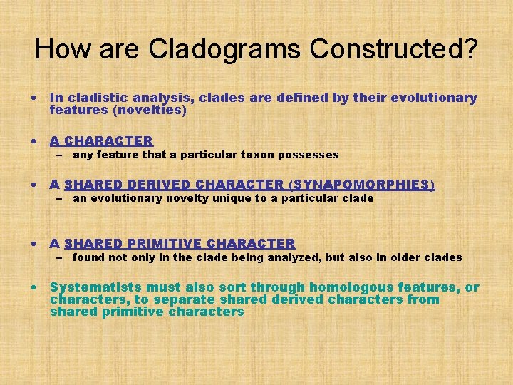 How are Cladograms Constructed? • In cladistic analysis, clades are defined by their evolutionary
