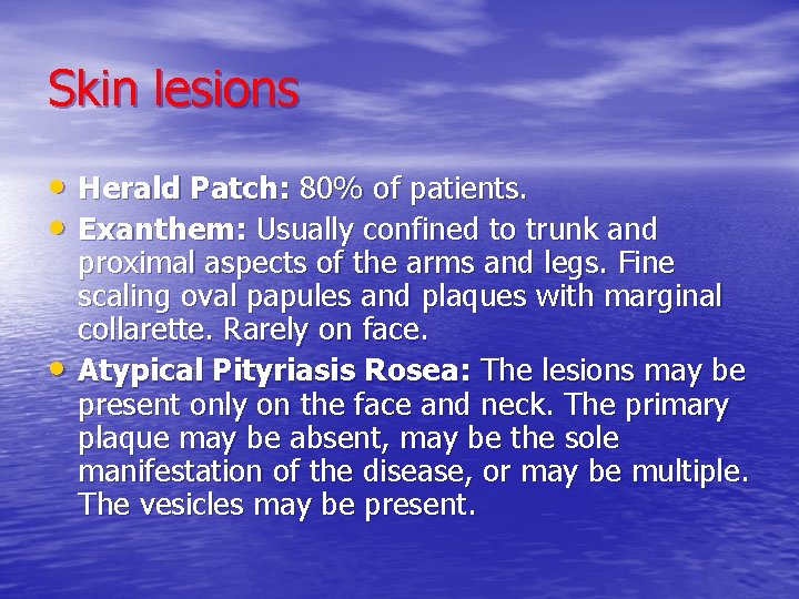 Skin lesions • Herald Patch: 80% of patients. • Exanthem: Usually confined to trunk