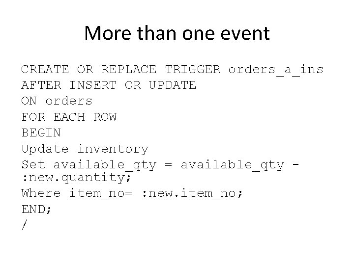 More than one event CREATE OR REPLACE TRIGGER orders_a_ins AFTER INSERT OR UPDATE ON