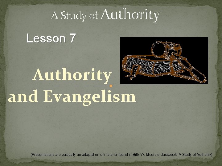 A Study of Authority Lesson 7 Authority and Evangelism (Presentations are basically an adaptation