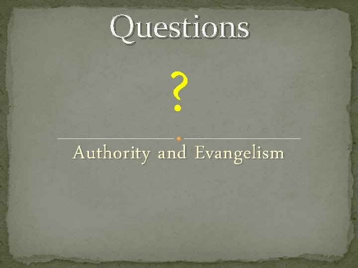 Questions ? Authority and Evangelism 