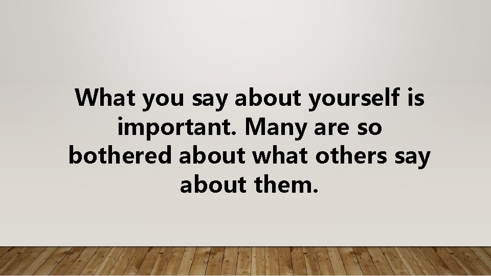 What you say about yourself is important. Many are so bothered about what others