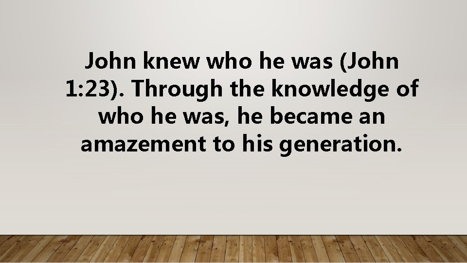 John knew who he was (John 1: 23). Through the knowledge of who he