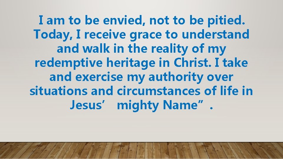 I am to be envied, not to be pitied. Today, I receive grace to