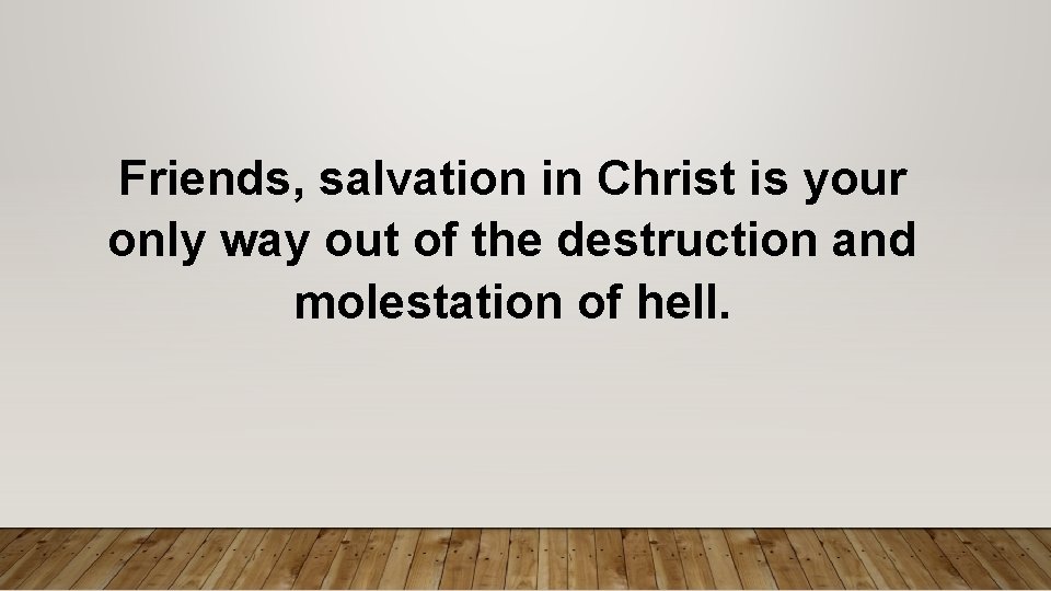 Friends, salvation in Christ is your only way out of the destruction and molestation