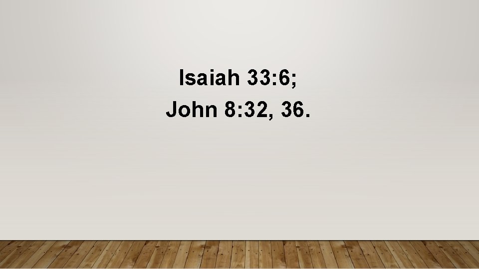 Isaiah 33: 6; John 8: 32, 36. 