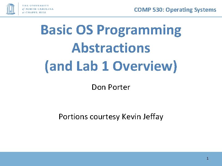 COMP 530: Operating Systems Basic OS Programming Abstractions (and Lab 1 Overview) Don Porter