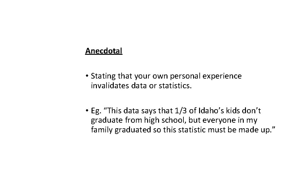 Anecdotal • Stating that your own personal experience invalidates data or statistics. • Eg.