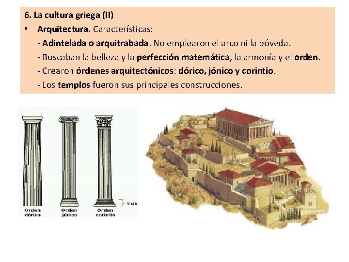 6. La cultura griega (II) • Arquitectura. Características: - Adintelada o arquitrabada. No emplearon