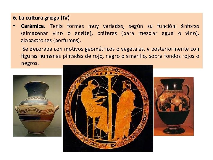 6. La cultura griega (IV) • Cerámica. Tenía formas muy variadas, según su función: