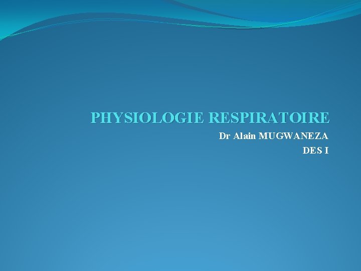 PHYSIOLOGIE RESPIRATOIRE Dr Alain MUGWANEZA DES I 