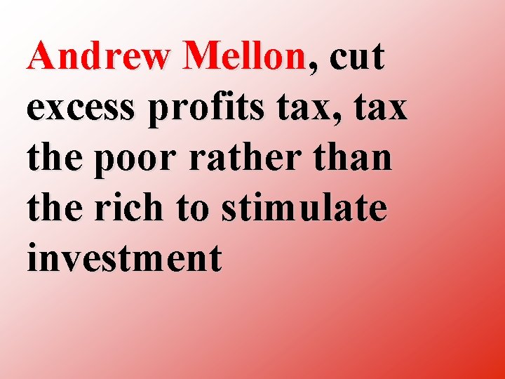 Andrew Mellon, cut excess profits tax, tax the poor rather than the rich to