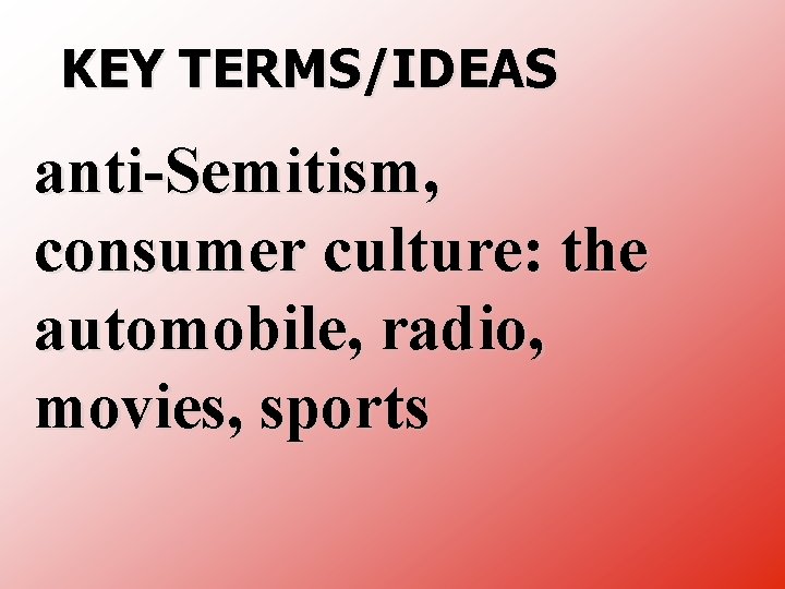 KEY TERMS/IDEAS anti Semitism, consumer culture: the automobile, radio, movies, sports 