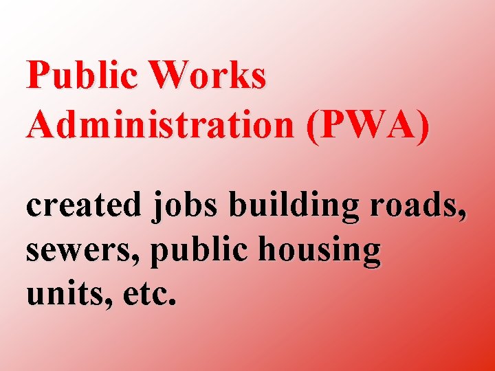 Public Works Administration (PWA) created jobs building roads, sewers, public housing units, etc. 