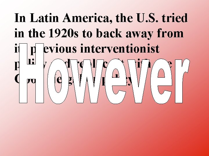 In Latin America, the U. S. tried in the 1920 s to back away
