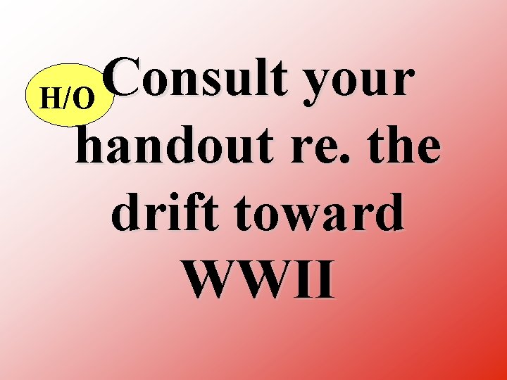 Consult your H/O handout re. the drift toward WWII 