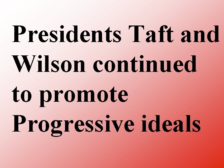 Presidents Taft and Wilson continued to promote Progressive ideals 