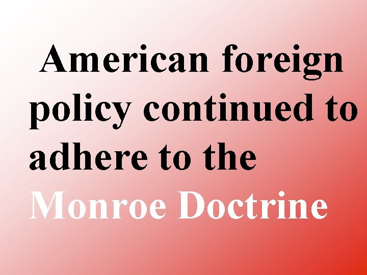 American foreign policy continued to adhere to the Monroe Doctrine 