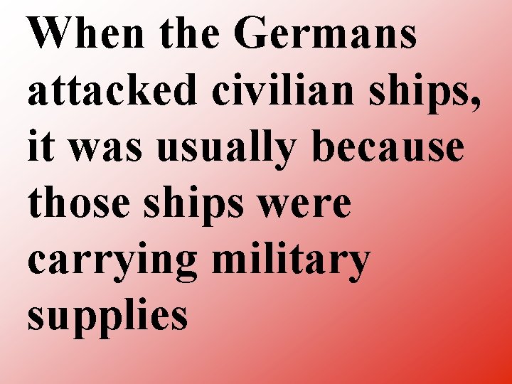When the Germans attacked civilian ships, it was usually because those ships were carrying